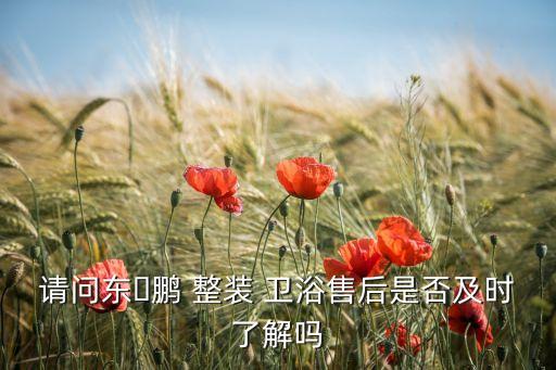 請問東?鵬 整裝 衛(wèi)浴售后是否及時了解嗎