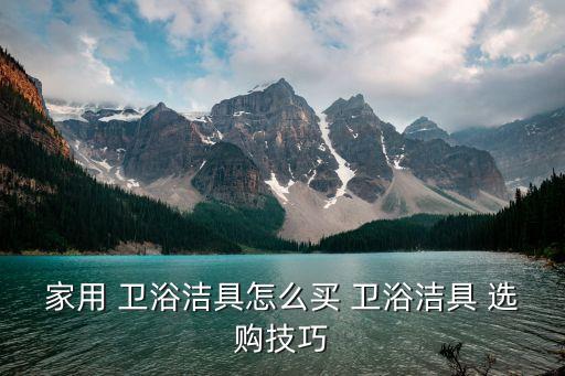 家用 衛(wèi)浴潔具怎么買 衛(wèi)浴潔具 選購(gòu)技巧