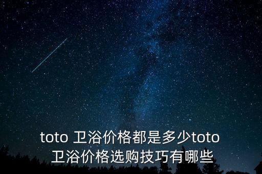 toto 衛(wèi)浴價格都是多少toto 衛(wèi)浴價格選購技巧有哪些