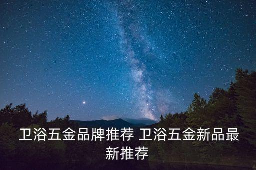  衛(wèi)浴五金品牌推薦 衛(wèi)浴五金新品最新推薦