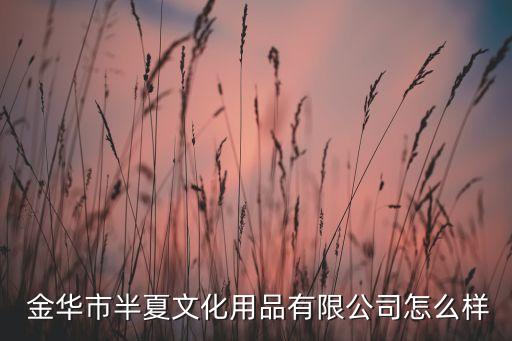  金華市半夏文化用品有限公司怎么樣