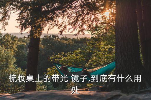 梳妝桌上的帶光 鏡子,到底有什么用處