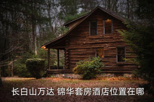  長(zhǎng)白山萬達(dá) 錦華套房酒店位置在哪