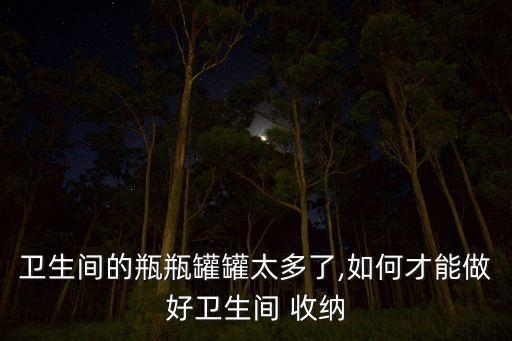 衛(wèi)生間的瓶瓶罐罐太多了,如何才能做好衛(wèi)生間 收納