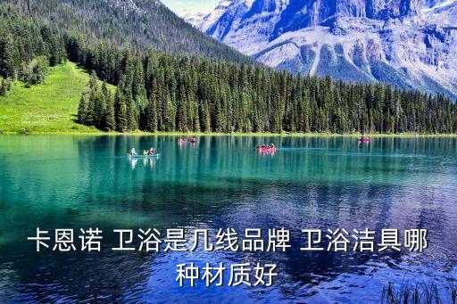 卡恩諾 衛(wèi)浴是幾線品牌 衛(wèi)浴潔具哪種材質(zhì)好