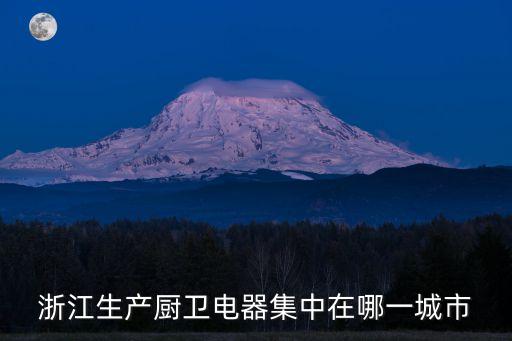 浙江生產(chǎn)廚衛(wèi)電器集中在哪一城市