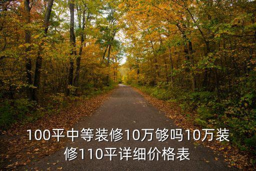 100平中等裝修10萬夠嗎10萬裝修110平詳細(xì)價(jià)格表