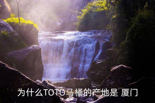 為什么TOTO馬桶的產(chǎn)地是 廈門