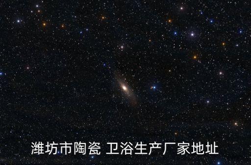 濰坊市陶瓷 衛(wèi)浴生產(chǎn)廠家地址