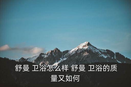  舒曼 衛(wèi)浴怎么樣 舒曼 衛(wèi)浴的質(zhì)量又如何