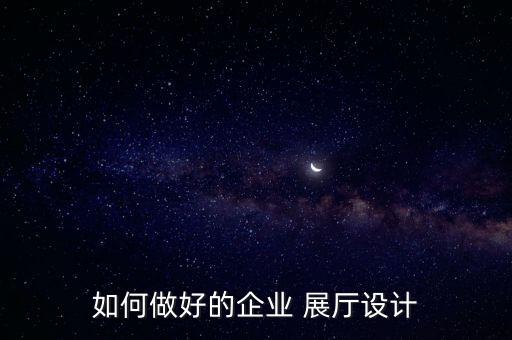 如何做好的企業(yè) 展廳設(shè)計(jì)
