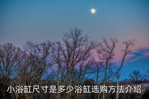 小浴缸尺寸是多少浴缸選購方法介紹