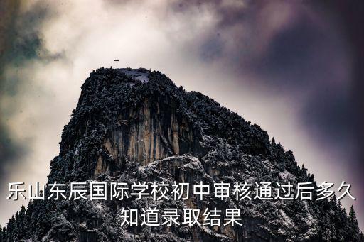 樂(lè)山東辰國(guó)際學(xué)校初中審核通過(guò)后多久知道錄取結(jié)果