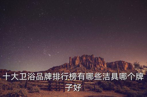 十大衛(wèi)浴品牌排行榜有哪些潔具哪個牌子好