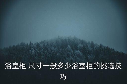 浴室柜 尺寸一般多少浴室柜的挑選技巧