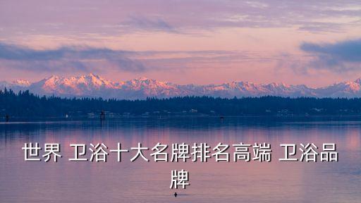 衛(wèi)浴最好品牌有哪些,口碑最好的衛(wèi)浴品牌