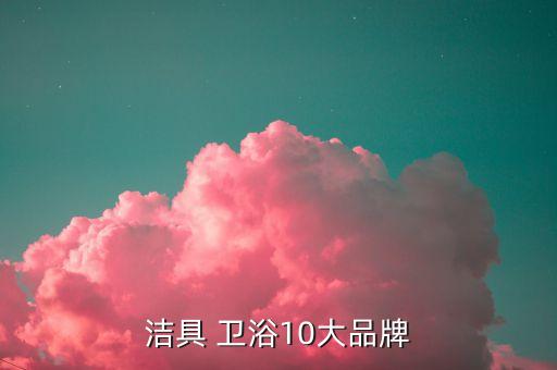 潔具 衛(wèi)浴10大品牌
