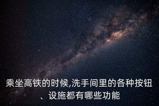 乘坐高鐵的時候,洗手間里的各種按鈕、設(shè)施都有哪些功能