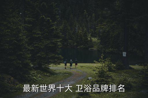 國外衛(wèi)浴陶瓷品牌排行榜,中國陶瓷衛(wèi)浴十大品牌中潔網(wǎng)