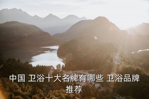 中國(guó) 衛(wèi)浴十大名牌有哪些 衛(wèi)浴品牌推薦