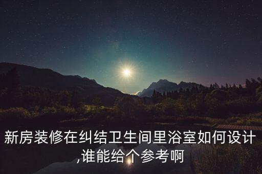 新房裝修在糾結(jié)衛(wèi)生間里浴室如何設(shè)計(jì),誰(shuí)能給個(gè)參考啊
