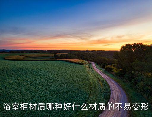 浴室柜材質哪種好什么材質的不易變形