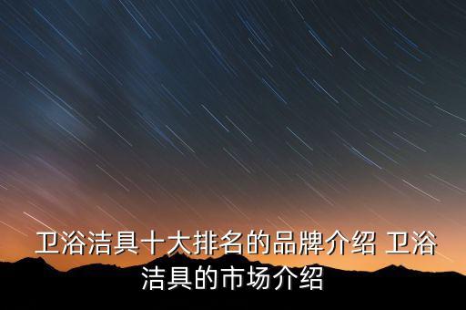  衛(wèi)浴潔具十大排名的品牌介紹 衛(wèi)浴潔具的市場(chǎng)介紹