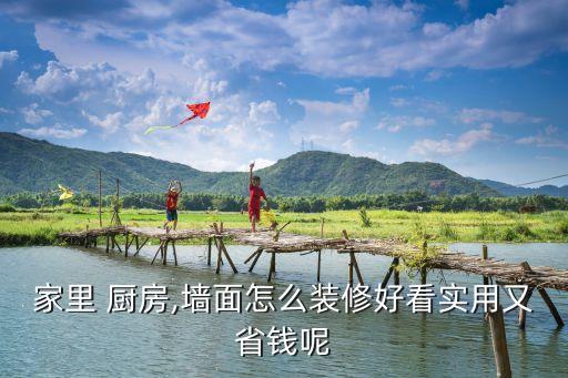 家里 廚房,墻面怎么裝修好看實(shí)用又省錢呢