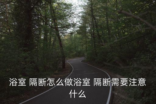 浴室 隔斷怎么做浴室 隔斷需要注意什么