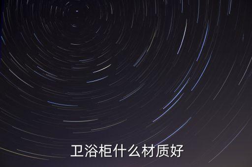  衛(wèi)浴柜什么材質(zhì)好