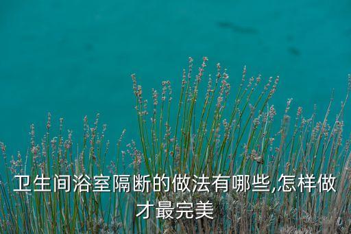 衛(wèi)生間浴室隔斷的做法有哪些,怎樣做才最完美