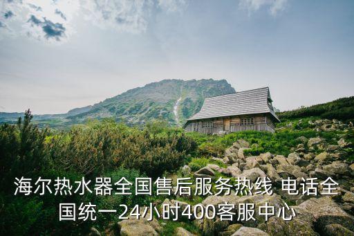 海爾熱水器全國(guó)售后服務(wù)熱線 電話全國(guó)統(tǒng)一24小時(shí)400客服中心