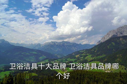  衛(wèi)浴潔具十大品牌 衛(wèi)浴潔具品牌哪個好