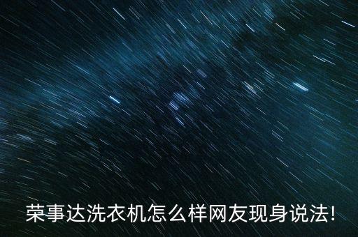  榮事達(dá)洗衣機(jī)怎么樣網(wǎng)友現(xiàn)身說法!