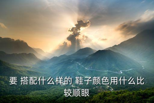 要 搭配什么樣的 鞋子顏色用什么比較順眼