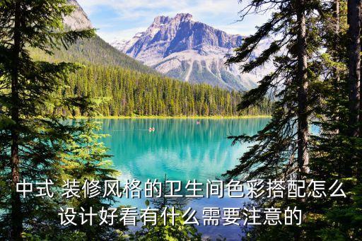 中式 裝修風(fēng)格的衛(wèi)生間色彩搭配怎么設(shè)計(jì)好看有什么需要注意的